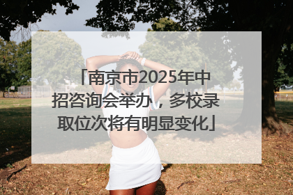 南京市2025年中招咨询会举办，多校录取位次将有明显变化