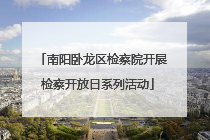 南阳卧龙区检察院开展检察开放日系列活动