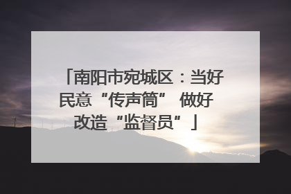 南阳市宛城区：当好民意“传声筒” 做好改造“监督员”
