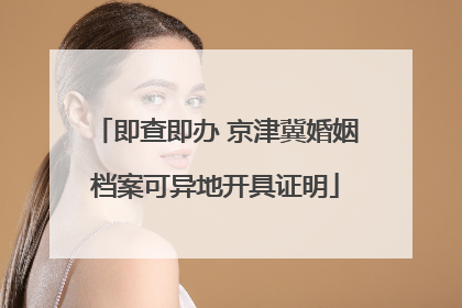 即查即办 京津冀婚姻档案可异地开具证明