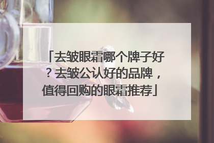 去皱眼霜哪个牌子好？去皱公认好的品牌，值得回购的眼霜推荐