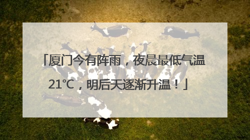 厦门今有阵雨，夜晨最低气温21℃，明后天逐渐升温！