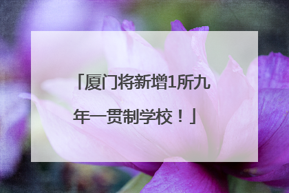厦门将新增1所九年一贯制学校！
