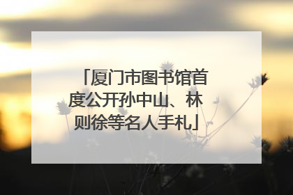 厦门市图书馆首度公开孙中山、林则徐等名人手札