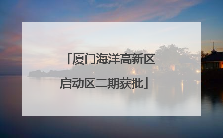 厦门海洋高新区启动区二期获批