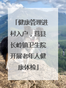健康管理进村入户，莒县长岭镇卫生院开展老年人健康体检