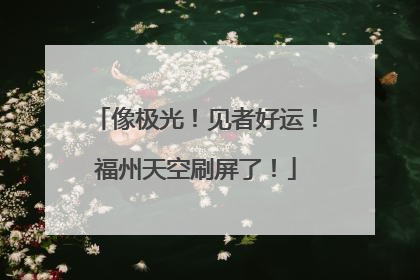 像极光！见者好运！福州天空刷屏了！