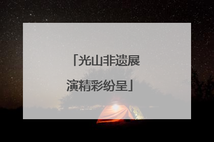 光山非遗展演精彩纷呈