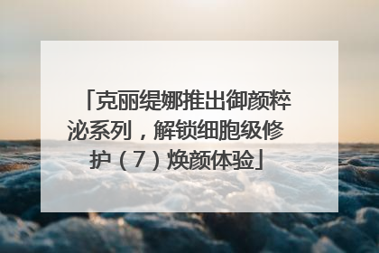 克丽缇娜推出御颜粹泌系列，解锁细胞级修护（7）焕颜体验