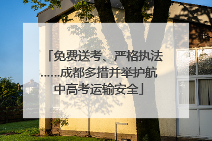 免费送考、严格执法……成都多措并举护航中高考运输安全