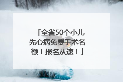 全省50个小儿先心病免费手术名额！报名从速！