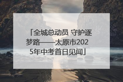 全城总动员 守护逐梦路——太原市2025年中考首日见闻