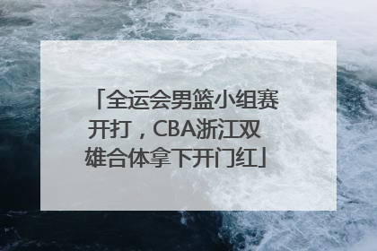 全运会男篮小组赛开打，CBA浙江双雄合体拿下开门红