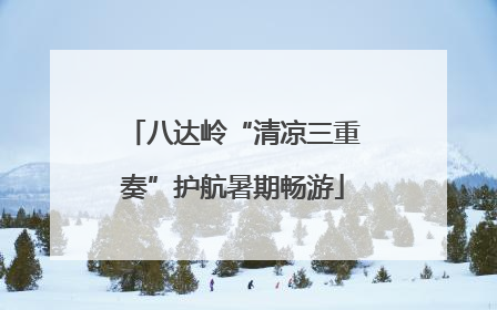 八达岭“清凉三重奏”护航暑期畅游