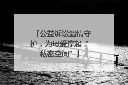 公益诉讼温情守护，为母爱撑起“私密空间”