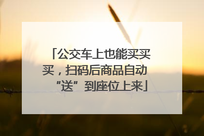 公交车上也能买买买，扫码后商品自动“送”到座位上来