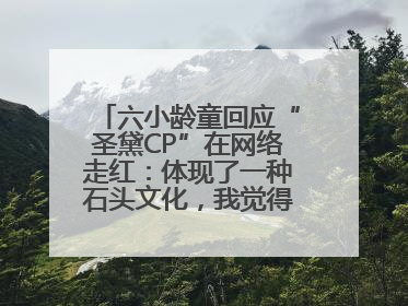 六小龄童回应“圣黛CP”在网络走红：体现了一种石头文化，我觉得挺有意思