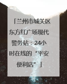 兰州市城关区东方红广场现代警务站：24小时在线的“平安便利店”