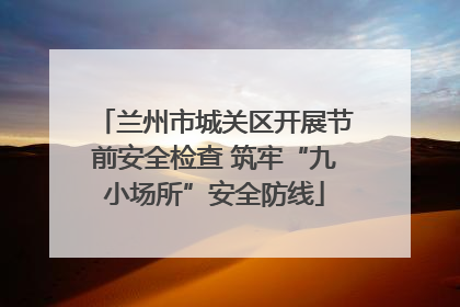 兰州市城关区开展节前安全检查 筑牢“九小场所”安全防线