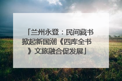兰州永登：民间藏书掀起新国潮《四库全书》文旅融合促发展