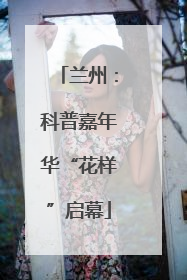 兰州：科普嘉年华“花样”启幕