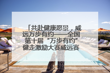 共赴健康愿景，威远万步有约——全国第十届“万步有约”健走激励大赛威远赛区启动仪式