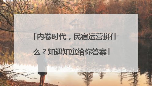 内卷时代，民宿运营拼什么？知遇知寓给你答案