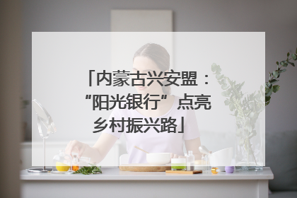 内蒙古兴安盟：“阳光银行”点亮乡村振兴路
