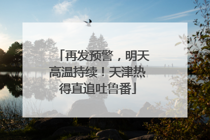 再发预警，明天高温持续！天津热得直追吐鲁番