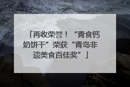 再收荣誉！“青食钙奶饼干”荣获“青岛非遗美食百佳奖”