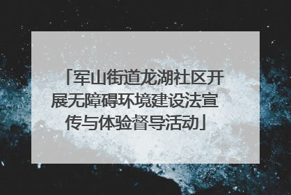 军山街道龙湖社区开展无障碍环境建设法宣传与体验督导活动
