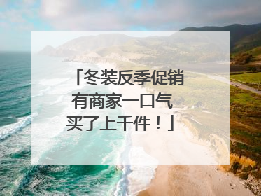 冬装反季促销 有商家一口气买了上千件！