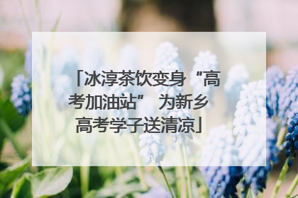 冰淳茶饮变身“高考加油站” 为新乡高考学子送清凉