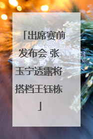 出席赛前发布会 张玉宁透露将搭档王钰栋