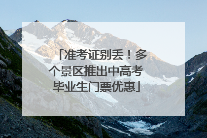 准考证别丢！多个景区推出中高考毕业生门票优惠