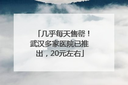 几乎每天售罄！武汉多家医院已推出，20元左右
