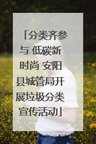 分类齐参与 低碳新时尚 安阳县城管局开展垃圾分类宣传活动