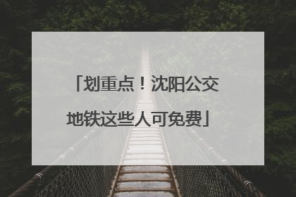 划重点！沈阳公交地铁这些人可免费