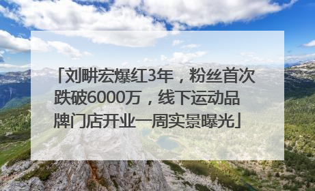 刘畊宏爆红3年，粉丝首次跌破6000万，线下运动品牌门店开业一周实景曝光