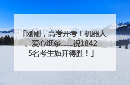 刚刚，高考开考！机器人、爱心纸条……祝18425名考生旗开得胜！