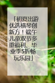 初夏出游优选横琴创新方！端午儿童双节多重福利、毕业季5折畅玩乐园