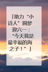 助力“小诗人”圆梦 迎六一：“今天我是最幸福的海之子！”