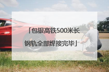 包银高铁500米长钢轨全部焊接完毕