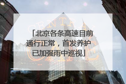 北京各条高速目前通行正常，首发养护已加强雨中巡视