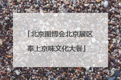 北京图博会北京展区奉上京味文化大餐