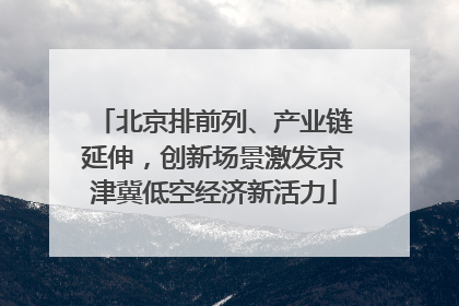 北京排前列、产业链延伸，创新场景激发京津冀低空经济新活力