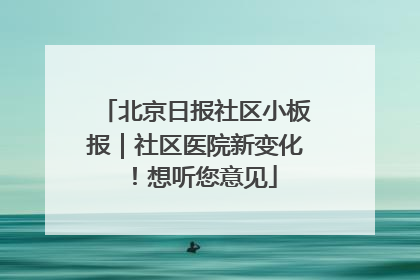 北京日报社区小板报｜社区医院新变化！想听您意见