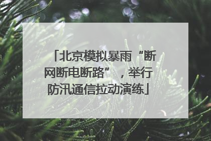 北京模拟暴雨“断网断电断路”，举行防汛通信拉动演练