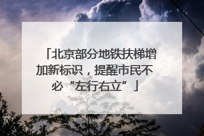 北京部分地铁扶梯增加新标识，提醒市民不必“左行右立”