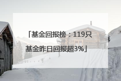 基金回报榜：119只基金昨日回报超3%